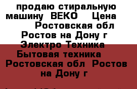 продаю стиральную машину “ВЕКО“ › Цена ­ 3 500 - Ростовская обл., Ростов-на-Дону г. Электро-Техника » Бытовая техника   . Ростовская обл.,Ростов-на-Дону г.